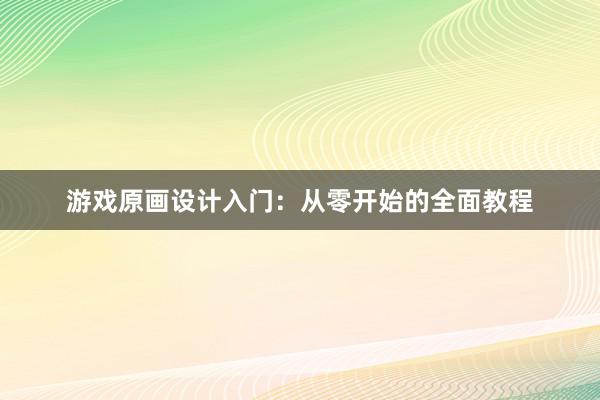 游戏原画设计入门：从零开始的全面教程